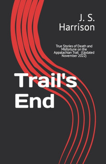 Trail's End : True Stories of Death and Misfortune on the Appalachian Trail by J S Harrison - Paperback