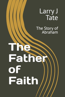 The Father of Faith : The Story of Abraham by Larry J Tate - Paperback