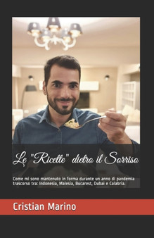 Le Ricette dietro il Sorriso : Come mi sono mantenuto in forma durante un anno di pandemia trascorso tra: Indonesia, Malesia, Bucarest, Dubai e Calabria. : 2 by Cristian Marino - Paperback