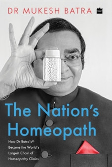 The Nation's Homeopath : How Dr Batra's Became the World's Largest Chain of Homeopathy Clinics by Mukesh Batra - Hardback