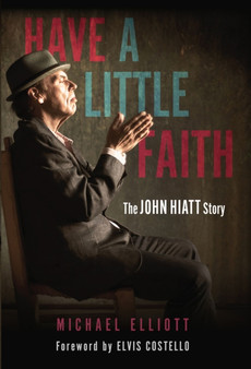 Have a Little Faith : The John Hiatt Story by Michael Elliott - Paperback
