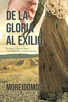 De La Gloria Al Exilio : En honor al Espiritu Santo, a mi amado Dios y salvador Jesucristo by Moreidomos - Paperback