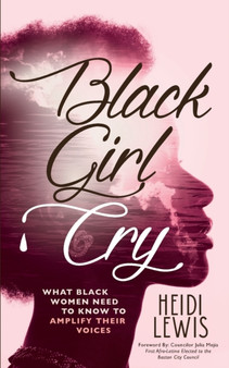 Black Girl Cry : &#65279;What Black Women Need to Know to Amplify Their Voices by Heidi Lewis - Paperback
