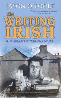The Writing Irish (hardback) : Irish Authors in Their Own Words by Jason O'Toole - Hardback