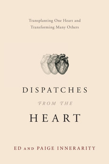 Dispatches from the Heart : Transplanting One Heart and Transforming Many Others by Ed Innerarity - Paperback