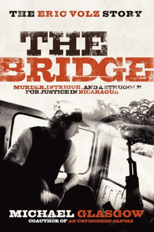 The Bridge: The Eric Volz Story : Murder, Intrigue, and a Struggle for Justice in Nicaragua by Michael Glasgow - Hardback