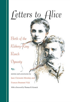 Letters to Alice : Birth of the Kleberg-King Ranch Dynasty by Thomas H. Kreneck - Hardback