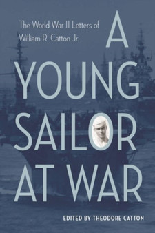 A Young Sailor at War : The World War II Letters of William R. Catton Jr. by Theodore Catton - Hardback