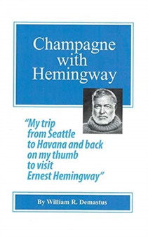 Champagne with Hemingway : My trip from Seattle to Havanna and back on my thumb to visit Ernest Hemingway by William R Demastus - Paperback