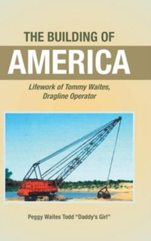 The Building of America : Lifework of Tommy Waites Dragline Operator by Peggy Waites Todd Daddy's Girl - Hardback