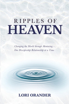 Ripples of Heaven : Changing the World through Mentoring - One Discipleship Relationship at a Time by Lori Orander - Paperback