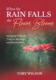 When the Rain Falls the Flower Blooms : Surviving difficult times in marriage (relationships) by Tory Wilson - Paperback