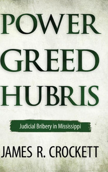 Power, Greed, and Hubris : Judicial Bribery in Mississippi by James R. Crockett - Hardback