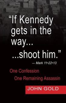 If Kennedy Gets in the Way...Shoot Him. - Mark 11.22.13 - One Confession -One Remaining Assassin by John Gold - Paperback