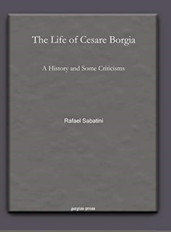 The Life of Cesare Borgia : A History and Some Criticisms by Rafael Sabatini - Hardback