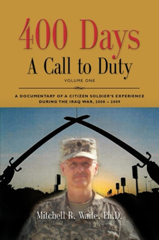 400 DAYS - A Call to Duty : A Documentary of a Citizen-Soldier's Experience During the Iraq War 2008/2009 - Volume I by LTC Mitchell R. Waite PhD - Paperback