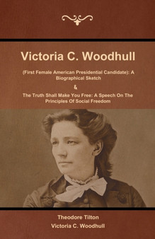 Victoria C. Woodhull (First Female American Presidential Candidate) : A Biographical Sketch And The Truth Shall Make You Free: A Speech On The Principles Of Social Freedom by Theodore Tilton - Paperback