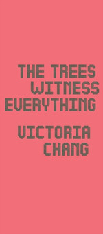 The Trees Witness Everything by Victoria Chang - Paperback