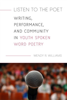 Listen to the Poet : Writing, Performance, and Community in Youth Spoken Word Poetry by Wendy R. Williams - Paperback