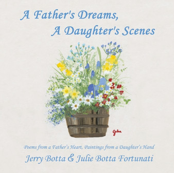 A Father's Dreams, a Daughter's Scenes : Poems from a Father's Heart, Paintings from a Daughter's Hand by Jerry Botta - Paperback