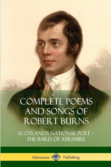 Complete Poems and Songs of Robert Burns : Scotland's National Poet - the Bard of Ayrshire by Robert Burns - Paperback