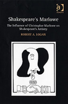 Shakespeare's Marlowe : The Influence of Christopher Marlowe on Shakespeare's Artistry by Robert A. Logan - Hardback