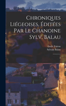 Chroniques liegeoises, editees par le chanoine Sylv. Balau : 2 by Emile Fairon - Hardback
