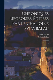 Chroniques liegeoises, editees par le chanoine Sylv. Balau : 2 by Emile Fairon - Paperback