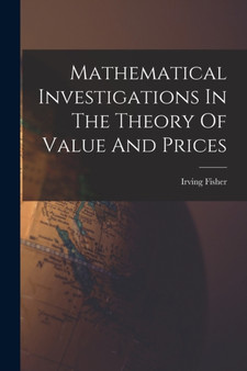 Mathematical Investigations In The Theory Of Value And Prices by Irving Fisher - Paperback