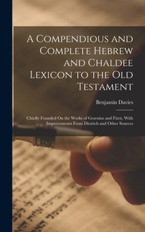 A Compendious and Complete Hebrew and Chaldee Lexicon to the Old Testament : Chiefly Founded On the Works of Gesenius and Furst, With Improvements From Dietrich and Other Sources by Benjamin Davies - Hardback