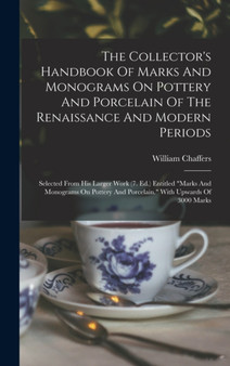 The Collector's Handbook Of Marks And Monograms On Pottery And Porcelain Of The Renaissance And Modern Periods : Selected From His Larger Work (7. Ed.) Entitled "marks And Monograms On Pottery And Por by William Chaffers - Hardback