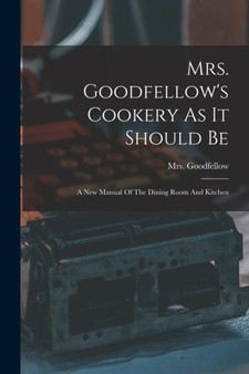 Mrs. Goodfellow's Cookery As It Should Be : A New Manual Of The Dining Room And Kitchen by Mrs Goodfellow - Paperback