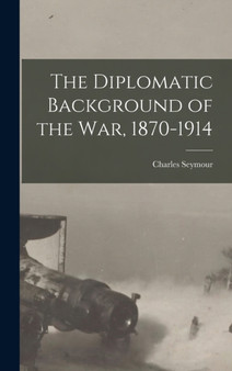 The Diplomatic Background of the War, 1870-1914 by Charles Seymour - Hardback