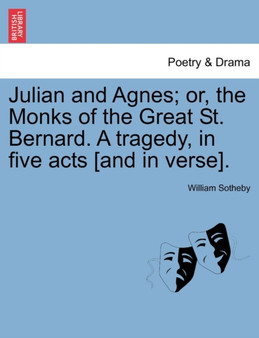Julian and Agnes; Or, the Monks of the Great St. Bernard. a Tragedy, in Five Acts [And in Verse]. by William Sotheby - Paperback