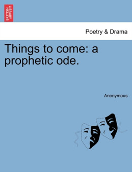 Things to Come : A Prophetic Ode. by Anonymous - Paperback