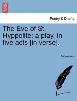The Eve of St. Hyppolite : A Play, in Five Acts [In Verse]. by Anonymous - Paperback