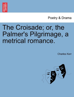 The Croisade; Or, the Palmer's Pilgrimage, a Metrical Romance. by Charles Kerr - Paperback