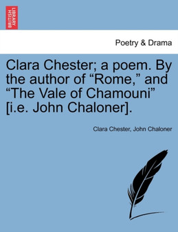 Clara Chester; A Poem. by the Author of "Rome," and "The Vale of Chamouni" [I.E. John Chaloner]. by Clara Chester - Paperback