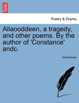 Allaooddeen, a Tragedy, and Other Poems. by the Author of 'Constance' Andc. by Anonymous - Paperback