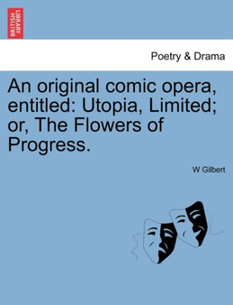 An Original Comic Opera, Entitled : Utopia, Limited; Or, the Flowers of Progress. by W Gilbert - Paperback