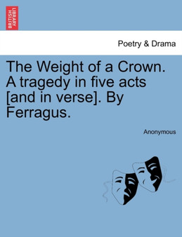 The Weight of a Crown. a Tragedy in Five Acts [And in Verse]. by Ferragus. by Anonymous - Paperback