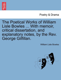 The Poetical Works of William Lisle Bowles ... with Memoir, Critical Dissertation, and Explanatory Notes, by the REV. George Gilfillan. by William Lisle Bowles - Paperback