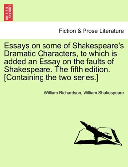 Essays on Some of Shakespeare's Dramatic Characters, to Which Is Added an Essay on the Faults of Shakespeare. the Fifth Edition. [Containing the Two Series.] by William Richardson - Paperback