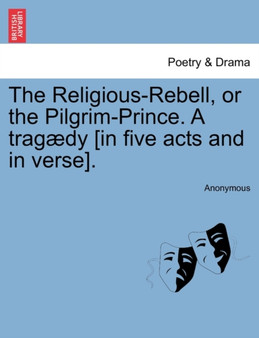 The Religious-Rebell, or the Pilgrim-Prince. a Trag dy [in Five Acts and in Verse]. by Anonymous - Paperback