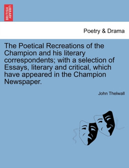 The Poetical Recreations of the Champion and His Literary Correspondents; With a Selection of Essays, Literary and Critical, Which Have Appeared in the Champion Newspaper. by John Thelwall - Paperback The Poetical Recreations of the Champion and His Literary Correspondents; With a Selection of Essays, Literary and Critical, Which Have Appeared in the Champion Newspaper. by John Thelwall - Paperback