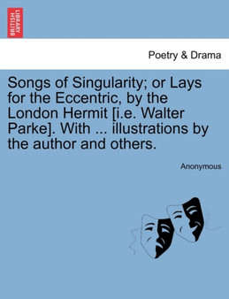 Songs of Singularity; Or Lays for the Eccentric, by the London Hermit [I.E. Walter Parke]. with ... Illustrations by the Author and Others. by Anonymous - Paperback