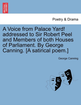 A Voice from Palace Yard! Addressed to Sir Robert Peel and Members of Both Houses of Parliament. by George Canning. [a Satirical Poem.] by George Canning - Paperback