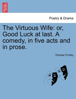 The Virtuous Wife : Or, Good Luck at Last. a Comedy, in Five Acts and in Prose. by Thomas D'Urfey - Paperback