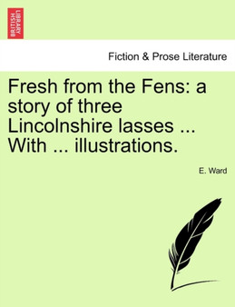 Fresh from the Fens : A Story of Three Lincolnshire Lasses ... with ... Illustrations. by E Ward - Paperback