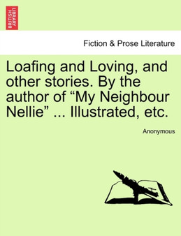 Loafing and Loving, and Other Stories. by the Author of "My Neighbour Nellie" ... Illustrated, Etc. by Anonymous - Paperback